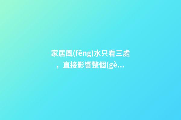 家居風(fēng)水只看三處，直接影響整個(gè)家